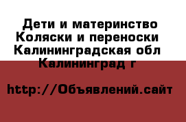 Дети и материнство Коляски и переноски. Калининградская обл.,Калининград г.